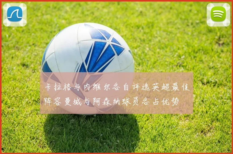 卡拉格与内维尔各自评选英超最佳阵容曼城与阿森纳球员各占优势