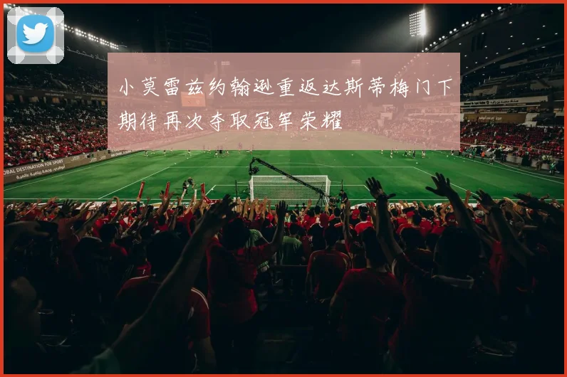 小莫雷兹约翰逊重返达斯蒂梅门下期待再次夺取冠军荣耀