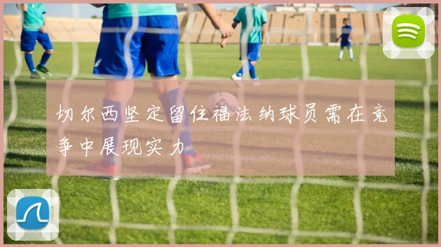 切尔西坚定留住福法纳球员需在竞争中展现实力