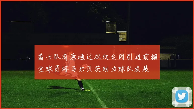 爵士队有意通过双向合同引进前掘金球员塔马尔贝茨助力球队发展