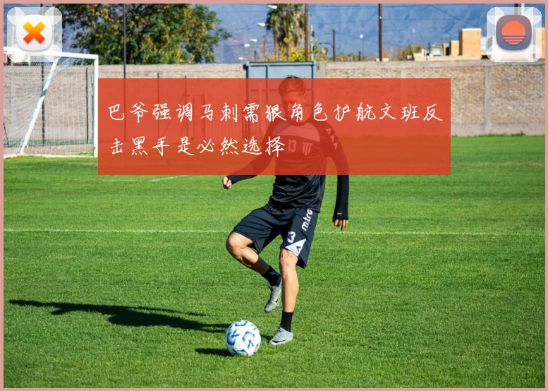 巴爷强调马刺需狠角色护航文班反击黑手是必然选择
