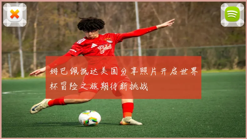 姆巴佩抵达美国分享照片开启世界杯冒险之旅期待新挑战