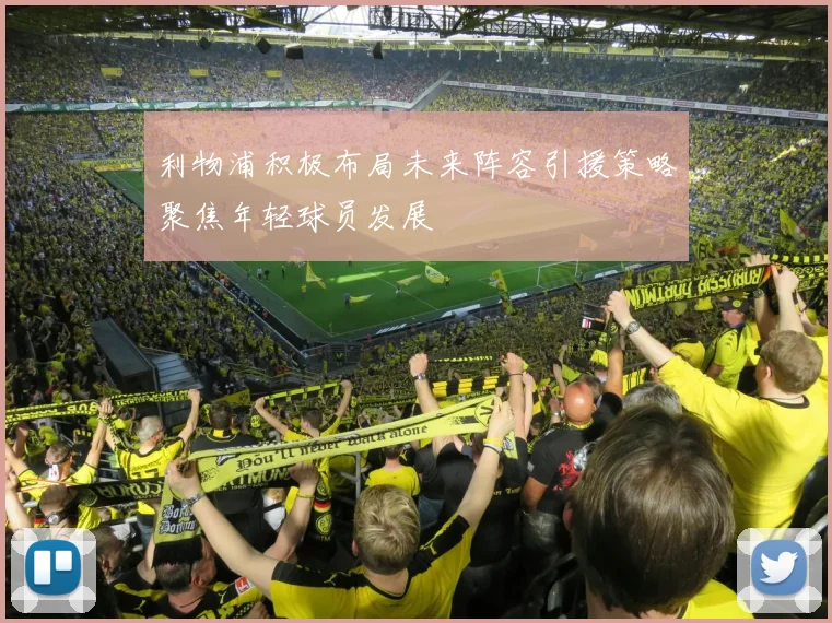 利物浦积极布局未来阵容引援策略聚焦年轻球员发展