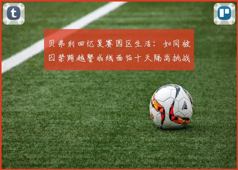 贝弗利回忆复赛园区生活：如同被囚禁跨越警戒线面临十天隔离挑战