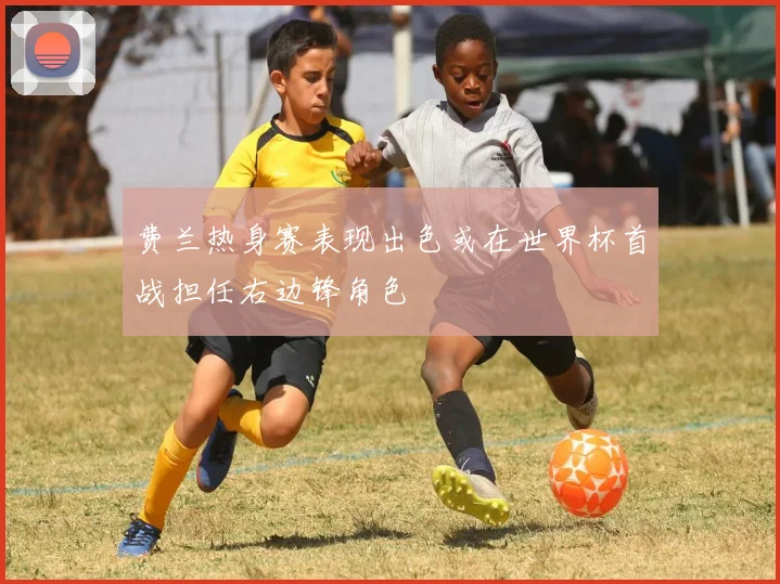 费兰热身赛表现出色或在世界杯首战担任右边锋角色